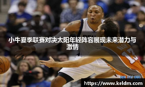 小牛夏季联赛对决太阳年轻阵容展现未来潜力与激情